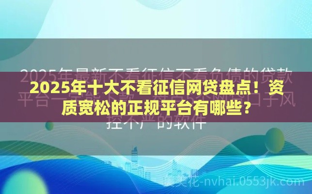 2025年十大不看征信网贷盘点！资质宽松的正规平台有哪些？