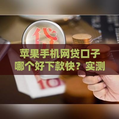 苹果手机网贷口子哪个好下款快？实测推荐这几款靠谱平台！