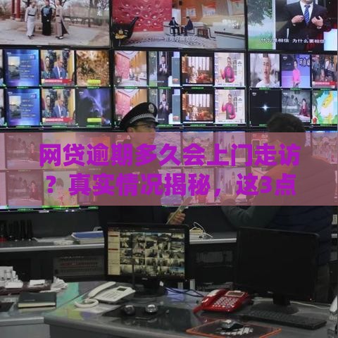 网贷逾期多久会上门走访？真实情况揭秘，这3点必须知道！