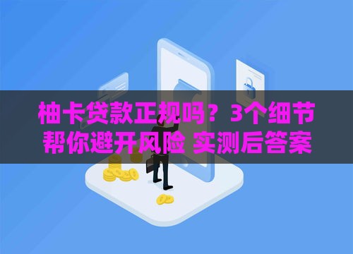 柚卡贷款正规吗？3个细节帮你避开风险 实测后答案来了