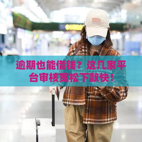 逾期也能借钱？这几家平台审核宽松下款快！