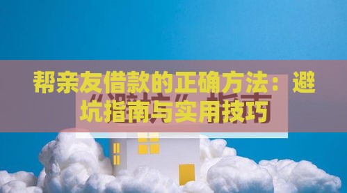 帮亲友借款的正确方法：避坑指南与实用技巧