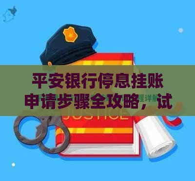 平安银行停息挂账申请步骤全攻略，试试这个方法！