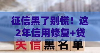 征信黑了别慌！这2年信用修复+贷款攻略全解析