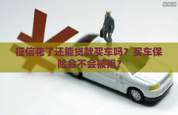 征信花了还能贷款买车吗？买车保险会不会被拒？