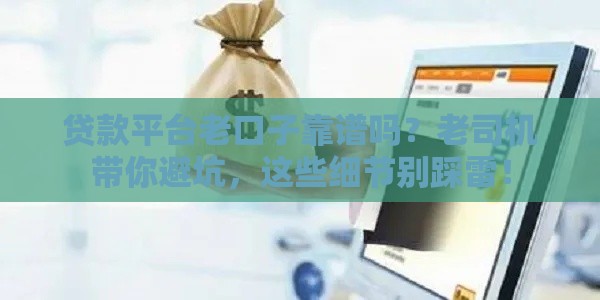 贷款平台老口子靠谱吗？老司机带你避坑，这些细节别踩雷！