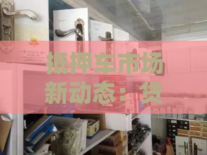 抵押车市场新动态：贷款避坑必看，这5点让你少花冤枉钱！