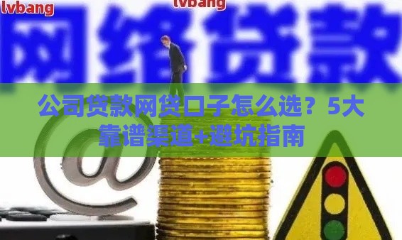 公司贷款网贷口子怎么选？5大靠谱渠道+避坑指南