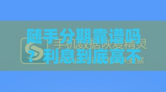 随手分期靠谱吗？利息到底高不高？实测解答你的疑问！