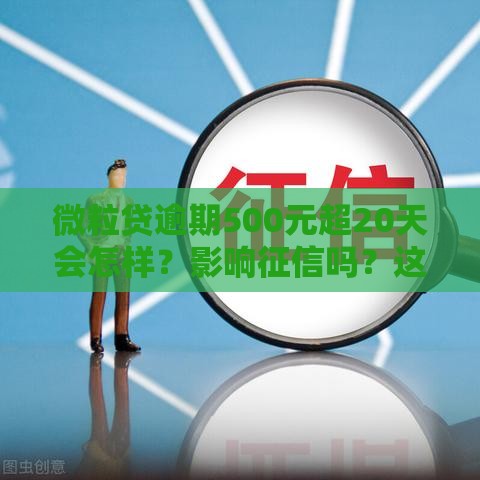 微粒贷逾期500元超20天会怎样？影响征信吗？这些后果要当心！