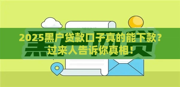 2025黑户贷款口子真的能下款？过来人告诉你真相！