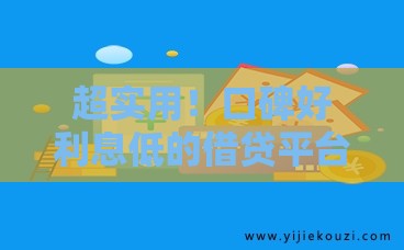 超实用！口碑好利息低的借贷平台靠谱推荐