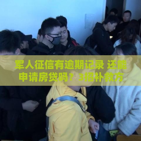 军人征信有逾期记录 还能申请房贷吗？3招补救方法