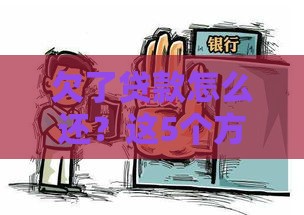 欠了贷款怎么还？这5个方法助你轻松上岸！