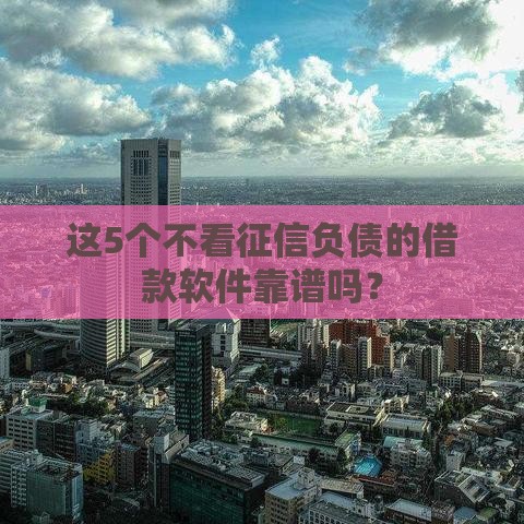 这5个不看征信负债的借款软件靠谱吗？