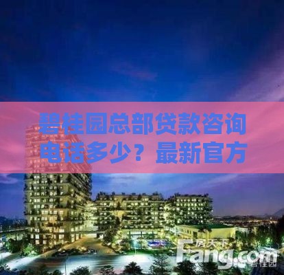 碧桂园总部贷款咨询电话多少？最新官方解答看这里