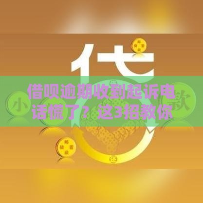 借呗逾期收到起诉电话慌了？这3招教你正确应对