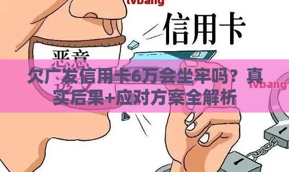 欠广发信用卡6万会坐牢吗？真实后果+应对方案全解析