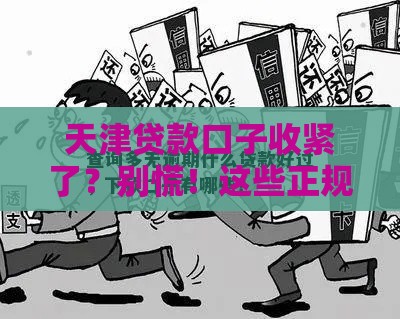 天津贷款口子收紧了？别慌！这些正规渠道还能用！
