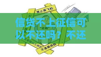信贷不上征信可以不还吗？不还后果全解析必看