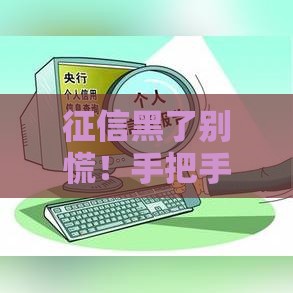 征信黑了别慌！手把手教你三招搞定贷款难题