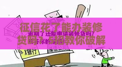 征信花了能办装修贷吗？5招教你破解银行审批难题！
