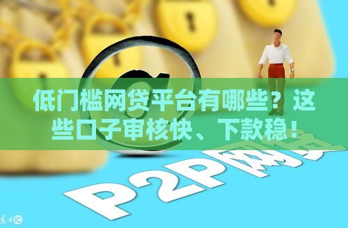 低门槛网贷平台有哪些？这些口子审核快、下款稳！