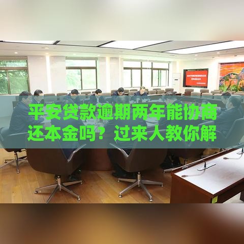 平安贷款逾期两年能协商还本金吗？过来人教你解决办法