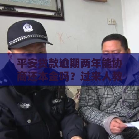 平安贷款逾期两年能协商还本金吗？过来人教你解决办法