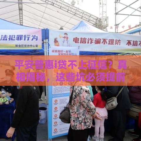 平安普惠i贷不上征信？真相揭秘，这些坑必须提前看！