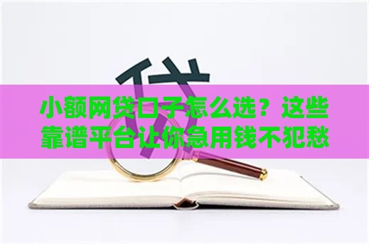 小额网贷口子怎么选？这些靠谱平台让你急用钱不犯愁！