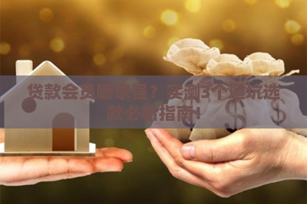 贷款会员哪家强？实测3个避坑选款必看指南！