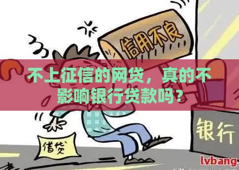 不上征信的网贷，真的不影响银行贷款吗？