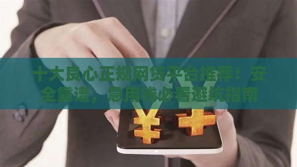 十大良心正规网贷平台推荐！安全靠谱，急用钱必看避坑指南