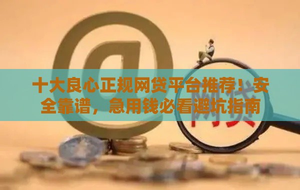 十大良心正规网贷平台推荐！安全靠谱，急用钱必看避坑指南