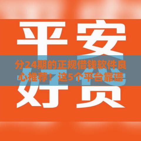 分24期的正规借钱软件良心推荐！这5个平台靠谱又省心