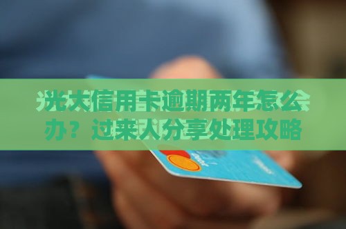 光大信用卡逾期两年怎么办？过来人分享处理攻略