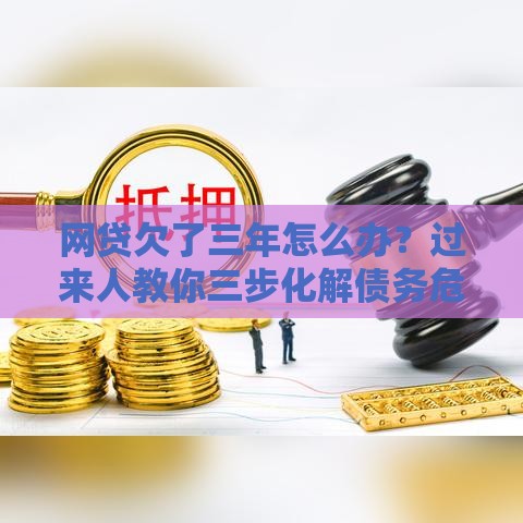网贷欠了三年怎么办？过来人教你三步化解债务危机