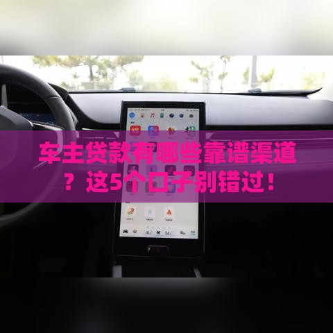 车主贷款有哪些靠谱渠道？这5个口子别错过！