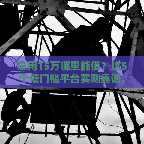 急用15万哪里能借？这5个低门槛平台实测靠谱，当天到账不踩坑！