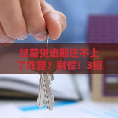 经营贷逾期还不上了咋整？别慌！3招化解危机