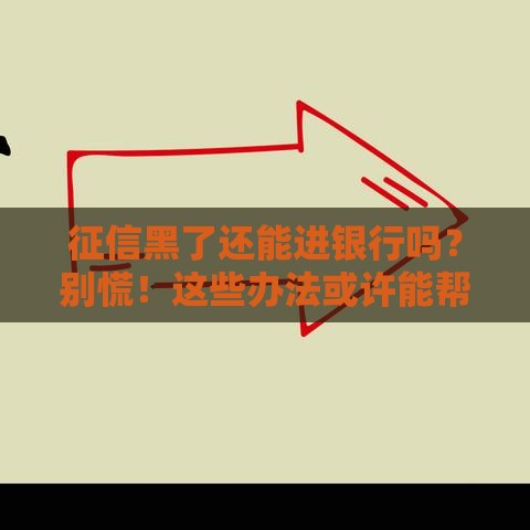 征信黑了还能进银行吗？别慌！这些办法或许能帮到你