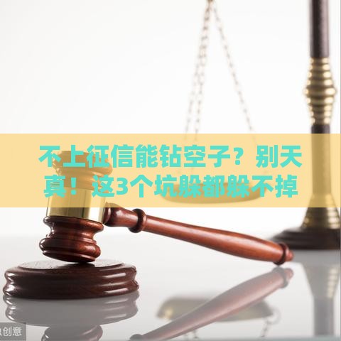 不上征信能钻空子？别天真！这3个坑躲都躲不掉