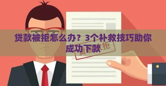 贷款被拒怎么办？3个补救技巧助你成功下款