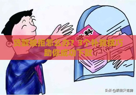 贷款被拒怎么办？3个补救技巧助你成功下款