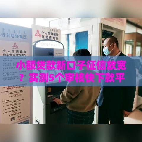 小额贷款新口子征信放宽？实测5个审核快下款平台