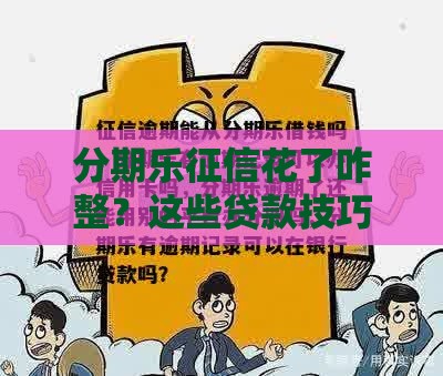 分期乐征信花了咋整？这些贷款技巧能帮到你！
