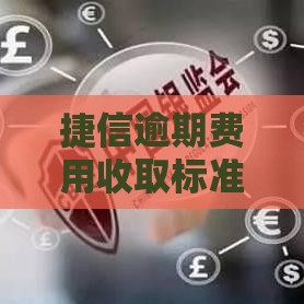 捷信逾期费用收取标准是什么？贷款用户必看详细解读！