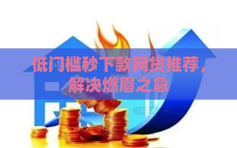低门槛秒下款网贷推荐，解决燃眉之急