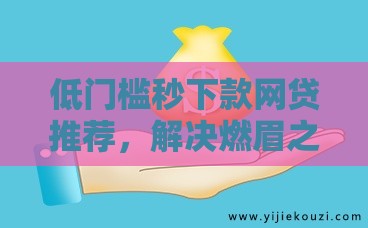 低门槛秒下款网贷推荐，解决燃眉之急